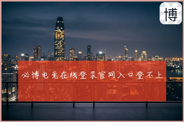 必博电竞在线登录官网入口登不上