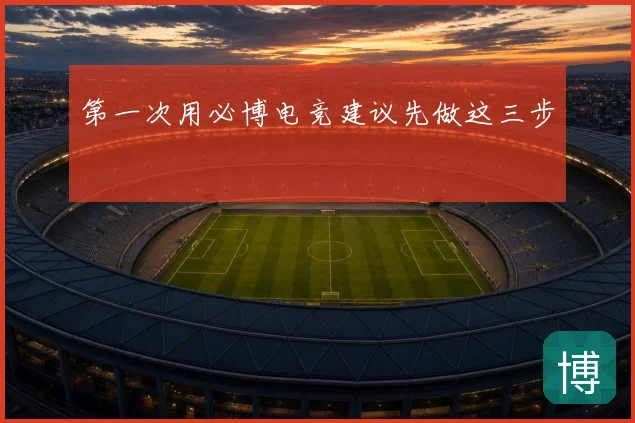 第一次用必博电竞建议先做这三步