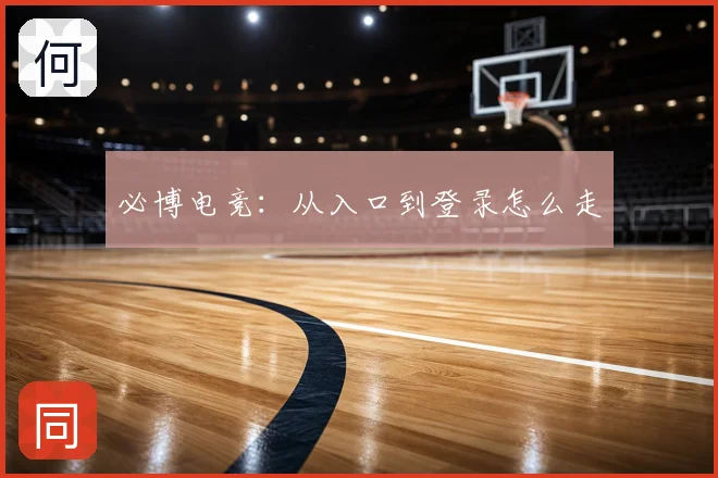 必博电竞：从入口到登录怎么走