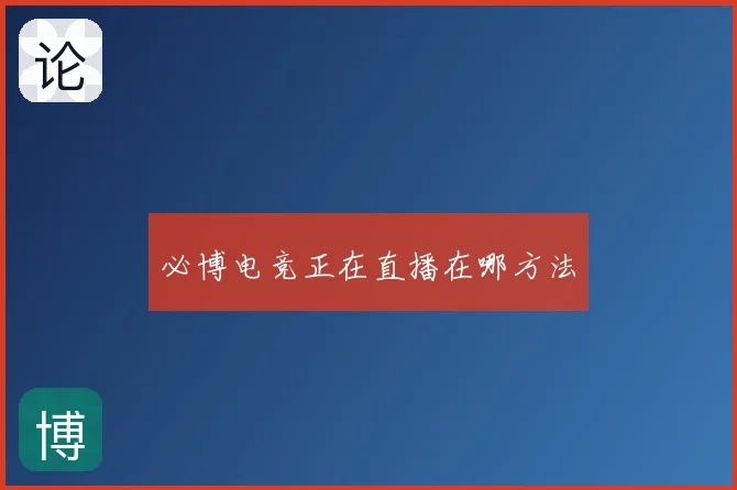 必博电竞正在直播在哪方法